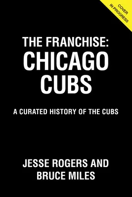 La franchise : Les Cubs de Chicago : L'histoire des Cubs de Chicago - The Franchise: Chicago Cubs: A Curated History of the Cubs