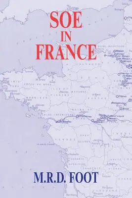 SOE en France : Un compte-rendu du travail du Special Operations Executive britannique en France 1940-1944 - SOE in France: An Account of the Work of the British Special Operations Executive in France 1940-1944