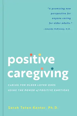 Positive Caregiving : S'occuper de ses proches âgés en utilisant le pouvoir des émotions positives - Positive Caregiving: Caring for Older Loved Ones Using the Power of Positive Emotions