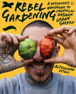 Le jardinage rebelle : Un manuel de jardinage urbain biologique pour les débutants - Rebel Gardening: A Beginner's Handbook to Organic Urban Gardening