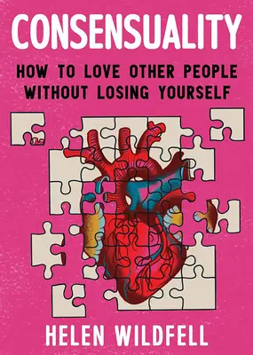 Consensualité : Comment aimer les autres sans se perdre : Comment aimer les autres sans se perdre ? - Consensuality: How to Love Other People Without Losing Yourself: How to Love Other People Without Losing Yourself