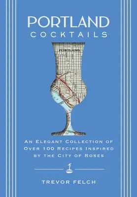 Portland Cocktails : Une collection élégante de plus de 100 recettes inspirées par la ville des roses - Portland Cocktails: An Elegant Collection of Over 100 Recipes Inspired by the City of Roses