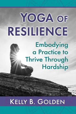 Yoga de la résilience : Incarner une pratique pour s'épanouir dans l'épreuve - Yoga of Resilience: Embodying a Practice to Thrive Through Hardship