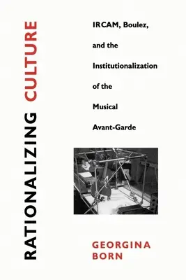 Rationaliser la culture : L'Ircam, Boulez et l'institutionnalisation de l'avant-garde musicale - Rationalizing Culture: Ircam, Boulez, and the Institutionalization of the Musical Avant-Garde