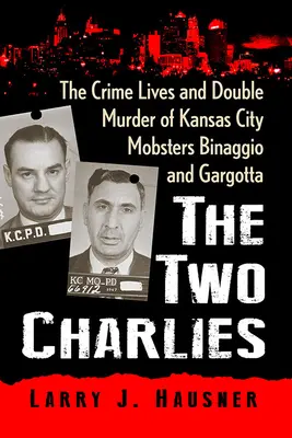 Les deux Charlies : La vie criminelle et le double meurtre des mafieux de Kansas City Binaggio et Gargotta - The Two Charlies: The Crime Lives and Double Murder of Kansas City Mobsters Binaggio and Gargotta