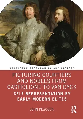 La représentation des courtisans et des nobles de Castiglione à Van Dyck : L'autoreprésentation des élites du début de l'ère moderne - Picturing Courtiers and Nobles from Castiglione to Van Dyck: Self Representation by Early Modern Elites