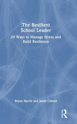 Le chef d'établissement résilient : 20 façons de gérer le stress et de renforcer la résilience - The Resilient School Leader: 20 Ways to Manage Stress and Build Resilience