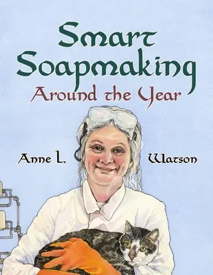 La fabrication intelligente de savon tout au long de l'année : Un almanach de projets, d'expériences et de recherches pour la fabrication avancée de savon - Smart Soapmaking Around the Year: An Almanac of Projects, Experiments, and Investigations for Advanced Soap Making