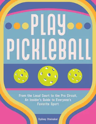 Jouer au Pickleball : De la cour locale au circuit professionnel, un guide de l'initié pour le sport préféré de tous - Play Pickleball: From the Local Court to the Pro Circuit, an Insider's Guide to Everyone's Favorite Sport