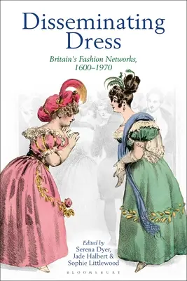 Diffusion de la robe : Les réseaux de la mode en Grande-Bretagne, 1600-1970 - Disseminating Dress: Britain's Fashion Networks, 1600-1970