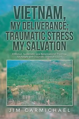 Le Vietnam, ma délivrance ; Le stress traumatique, mon salut : Une théologie biblique, systématique et réformatrice pour les personnes souffrant de stress traumatique (P.T.S.D.) - Vietnam, My Deliverance; Traumatic Stress, My Salvation: A Biblical, Systematic, and Reformational Theology for People with Traumatic Stress (P.T.S.D.