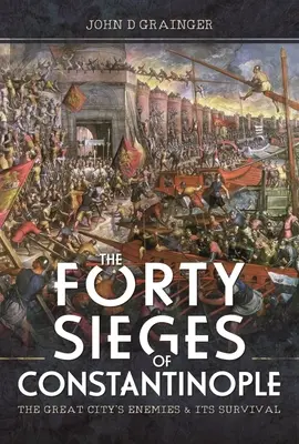 Les quarante sièges de Constantinople : Les ennemis de la grande ville et sa survie - The Forty Sieges of Constantinople: The Great City's Enemies and Its Survival