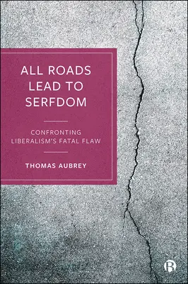 Tous les chemins mènent au servage : Face à la faille fatale du libéralisme - All Roads Lead to Serfdom: Confronting Liberalism's Fatal Flaw