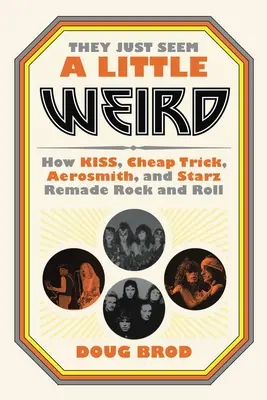 Ils semblent un peu bizarres : comment Kiss, Cheap Trick, Aerosmith et Starz ont refait le rock and roll - They Just Seem a Little Weird: How Kiss, Cheap Trick, Aerosmith, and Starz Remade Rock and Roll