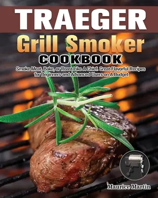 Livre de cuisine Traeger Grill Smoker : Fumer la viande, cuire au four ou rôtir comme un chef. Des recettes savoureuses pour les débutants et les utilisateurs avancés qui ont un budget. - Traeger Grill Smoker Cookbook: Smoke Meat, Bake, or Roast Like A Chief. Great Flavorful Recipes for Beginners and Advanced Users on A Budget