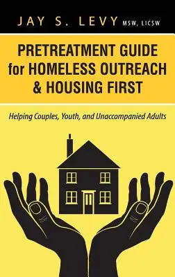 Guide de prétraitement pour l'approche des sans-abri et le logement d'abord : aider les couples, les jeunes et les adultes non accompagnés - Pretreatment Guide for Homeless Outreach & Housing First: Helping Couples, Youth, and Unaccompanied Adults