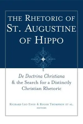 La rhétorique de Saint Augustin d'Hippone : de Doctrina Christiana et la recherche d'une rhétorique proprement chrétienne - The Rhetoric of St. Augustine of Hippo: de Doctrina Christiana and the Search for a Distinctly Christian Rhetoric