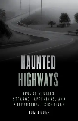 Autoroutes hantées : Histoires effrayantes, événements étranges et observations surnaturelles - Haunted Highways: Spooky Stories, Strange Happenings, and Supernatural Sightings