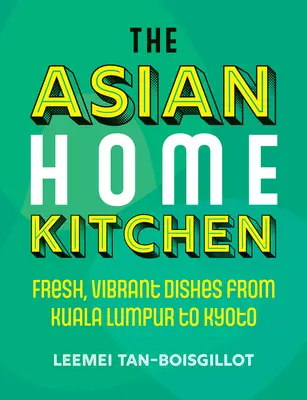 La cuisine asiatique à domicile : Des plats frais et pleins de vie de Kuala Lumpur à Kyoto - The Asian Home Kitchen: Fresh, Vibrant Dishes from Kuala Lumpur to Kyoto