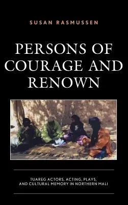 Personnes de courage et de renom : les acteurs touaregs, le jeu, les pièces de théâtre et la mémoire culturelle dans le nord du Mali - Persons of Courage and Renown: Tuareg Actors, Acting, Plays, and Cultural Memory in Northern Mali