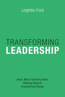 Transformer le leadership : La manière de Jésus de créer une vision, de façonner des valeurs et de favoriser le changement - Transforming Leadership: Jesus' Way of Creating Vision, Shaping Values Empowering Change