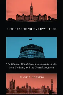 Tout judiciariser ? Le choc des constitutionnalismes au Canada, en Nouvelle-Zélande et au Royaume-Uni - Judicializing Everything?: The Clash of Constitutionalisms in Canada, New Zealand, and the United Kingdom