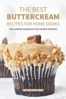 Les meilleures recettes de crème au beurre pour les cuisiniers amateurs : Le livre de cuisine ultime pour les meilleurs desserts - The Best Buttercream Recipes for Home Cooks: The Ultimate Cookbook for The Best Desserts