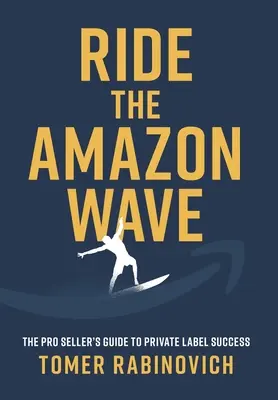 Surfer sur la vague Amazon : Le guide du vendeur professionnel pour réussir avec les marques privées - Ride the Amazon Wave: The Pro Seller's Guide to Private Label Success