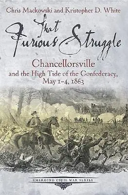 Cette lutte furieuse : Chancellorsville et la marée haute de la Confédération, du 1er au 4 mai 1863 - That Furious Struggle: Chancellorsville and the High Tide of the Confederacy, May 1-4, 1863