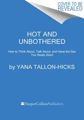 Hot and Unbothered : Comment penser, parler et avoir le sexe que vous voulez vraiment - Hot and Unbothered: How to Think About, Talk About, and Have the Sex You Really Want