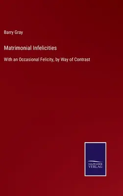 Infractions matrimoniales : Avec, à l'occasion, un peu de gaieté, en guise de contraste - Matrimonial Infelicities: With an Occasional Felicity, by Way of Contrast