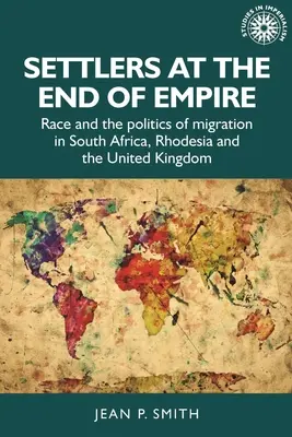 Les colons à la fin de l'empire : Race et politique migratoire en Afrique du Sud, en Rhodésie et au Royaume-Uni - Settlers at the End of Empire: Race and the Politics of Migration in South Africa, Rhodesia and the United Kingdom