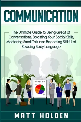 Communication : Le guide ultime pour être génial dans les conversations, booster vos compétences sociales, maîtriser les petites conversations et devenir un skieur. - Communication: The Ultimate Guide to Being Great at Conversations, Boosting Your Social Skills, Mastering Small Talk and Becoming Ski