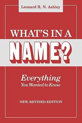Qu'est-ce qu'un nom ? Tout ce que vous vouliez savoir. Nouvelle édition révisée - What's in a Name? Everything You Wanted to Know. New, Revised Edition