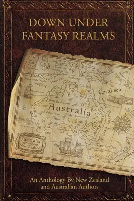Down Under Fantasy Realms : Une anthologie d'auteurs néo-zélandais et australiens - Down Under Fantasy Realms: An Anthology by New Zealand and Australian Authors