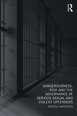 Dangerosité, risque et gouvernance des délinquants sexuels et violents graves - Dangerousness, Risk and the Governance of Serious Sexual and Violent Offenders