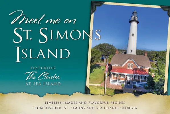 Meet Me on St. Simons : Images intemporelles et recettes savoureuses de l'île historique de St. Simons et Sea Island, en Géorgie - Meet Me on St. Simons: Timeless Images and Flavorful Recipes from Historic St. Simons and Sea Island, Georgia