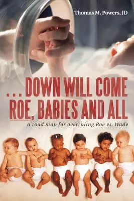 . . . L'avenir de Roe, des bébés et de tout le reste : Une feuille de route pour l'annulation de Roe Vs. Wade - . . . Down Will Come Roe, Babies and All: A Road Map for Overruling Roe Vs. Wade