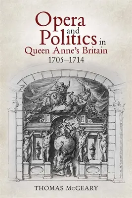 Opéra et politique dans la Grande-Bretagne de la reine Anne, 1705-1714 - Opera and Politics in Queen Anne's Britain, 1705-1714