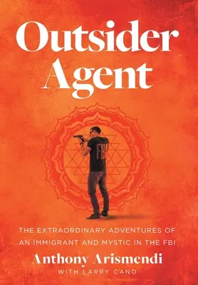 Outsider Agent : Les aventures extraordinaires d'un immigrant et d'un mystique au sein du FBI - Outsider Agent: The Extraordinary Adventures of an Immigrant and Mystic in the FBI