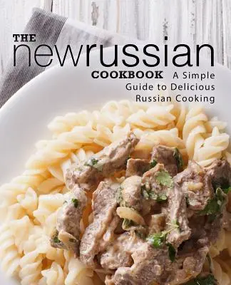 Le nouveau livre de cuisine russe : Un guide simple pour une cuisine russe délicieuse (2ème édition) - The New Russian Cookbook: A Simple Guide to Delicious Russian Cooking (2nd Edition)