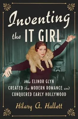 Inventer la It Girl : comment Elinor Glyn a créé la romance moderne et conquis les débuts d'Hollywood - Inventing the It Girl: How Elinor Glyn Created the Modern Romance and Conquered Early Hollywood