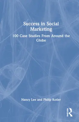 Le succès du marketing social : 100 études de cas du monde entier - Success in Social Marketing: 100 Case Studies From Around the Globe