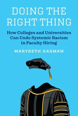 Doing the Right Thing : How Colleges and Universities Can Undo Systemic Racism in Faculty Hiring (Faire ce qu'il faut : comment les collèges et les universités peuvent mettre fin au racisme systémique dans le recrutement des enseignants) - Doing the Right Thing: How Colleges and Universities Can Undo Systemic Racism in Faculty Hiring