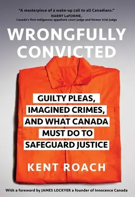 Wrongfully Convicted : Plaidoyers de culpabilité, crimes imaginaires et ce que le Canada doit faire pour protéger la justice - Wrongfully Convicted: Guilty Pleas, Imagined Crimes, and What Canada Must Do to Safeguard Justice