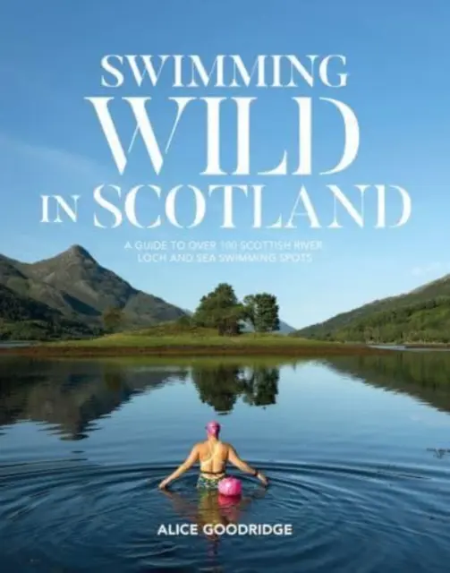 Nager sauvagement en Écosse - Un guide de plus de 100 lieux de baignade dans les rivières, les lochs et la mer d'Écosse - Swimming Wild in Scotland - A guide to over 100 Scottish river, loch and sea swimming spots