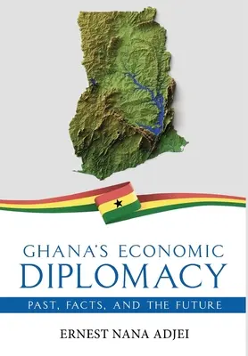 La diplomatie économique du Ghana - Le passé, les faits et l'avenir - Ghana's Economic Diplomacy - Past, Facts, And The Future