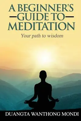 Guide de la méditation pour les débutants : Votre chemin vers une plus grande sagesse - A Beginner's Guide to Meditation: Your Path to Greater Wisdom