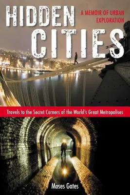 Hidden Cities : Voyages dans les coins secrets des grandes métropoles du monde : Un mémoire d'exploration urbaine - Hidden Cities: Travels to the Secret Corners of the World's Great Metropolises: A Memoir of Urban Exploration