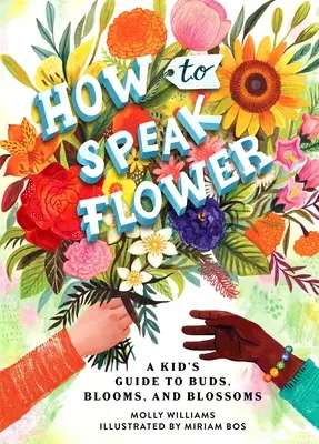 Comment parler fleur : Un guide pour les enfants sur les bourgeons, les fleurs et les éclosions - How to Speak Flower: A Kid's Guide to Buds, Blooms, and Blossoms